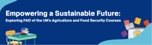 Empowering a Sustainable Future: Exploring FAO of the UN’s Agriculture and Food Security Courses