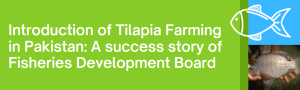 Introduction of Tilapia Farming in Pakistan: A success story of Fisheries Development Board